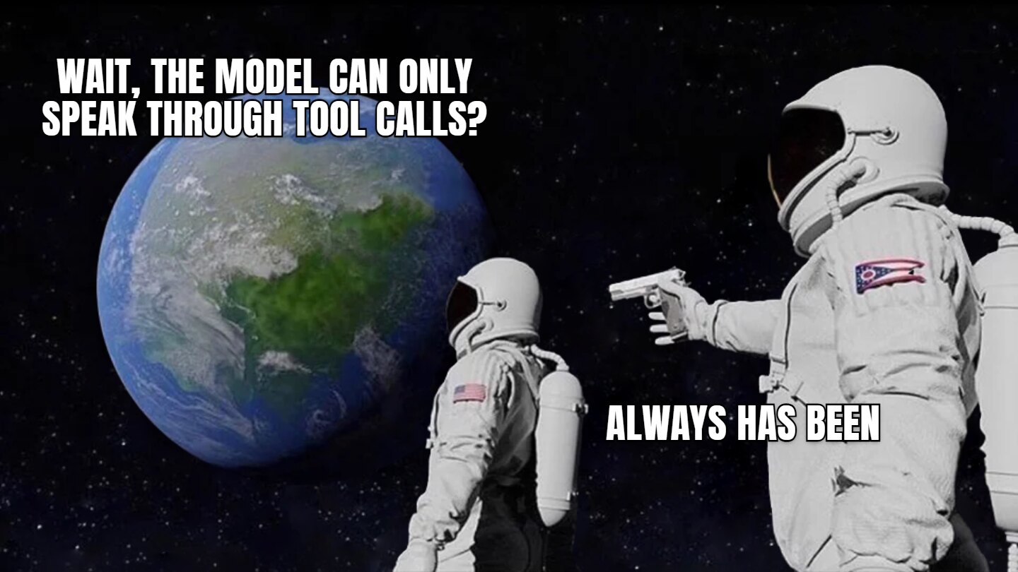 Always Has Been meme. Wait, the model can only speak through tool calls? / Always has been.