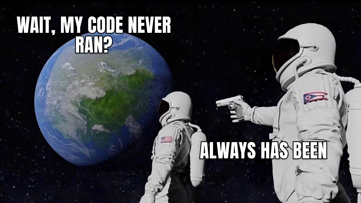 Always Has Been meme. Wait, my code never ran? / Always has been